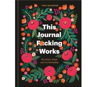 This Journal F*cking Works: The Science, Ritual, and Art of Journaling