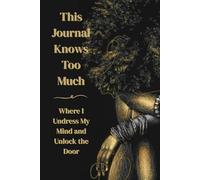 This Journal Knows Too Much: Where I Undress My Mind and Lock The Door