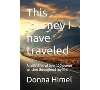 This journey I have traveled: A collection of over 100 poems written throughout my life.