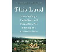 This Land: How Cowboys, Capitalism, And Corruption Are Ruining The American West