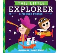 Joan Holub – This Little Explorer: A Pioneer Primer – Illustré par Daniel Roode