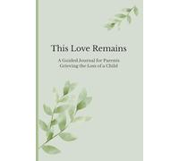 This Love Remains: A Guided Journal for Parents Grieving the Loss of a Child