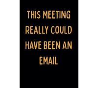 This Meeting Really Could Have Been an Email: Funny Office Notebook | Sarcastic Work Humor Gift for Coworkers, Employees, Boss | 120 Lined Pages