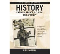 This Method of Making History England, France, Belgium and Germany: Letters Home from Private Melvyn Kaufman, 1943 to 1945 England, France, Belgium and Germany