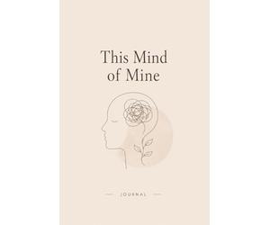 This Mind of Mine: A Mental Health Journal for Self-Reflection, Emotional Healing & Inner Growth