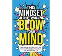 This Mindset Shift Will Blow Your Mind: How Simple Mindset Shifts And Powerful Facts Can Transform The Way You See Life