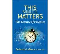 This Minute MattersThe Essence of Presence - Deborah LeBlanc CCHt CAHA - Draft2Digital - Livre en Anglais Deborah LeBlanc CCHt CAHADeborah LeBlanc CCHt CAHA (Auteur)