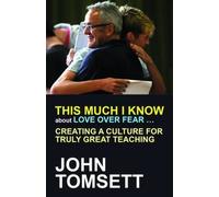 This Much I Know About Love Over Fear ...: Creating A Culture For Truly Great Teaching
