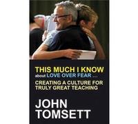 This Much I Know About Love Over Fear: Creating A Culture Of Truly Great Teaching (Paperback) John Tomsett, (Auteur)