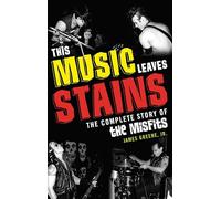 This Music Leaves Stains: The Complete Story of the Misfits