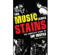 This Music Leaves Stains: The Complete Story of the Misfits