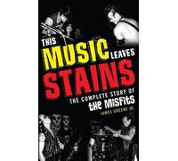 This Music Leaves Stains: The Complete Story of the Misfits by Greene Jr., James