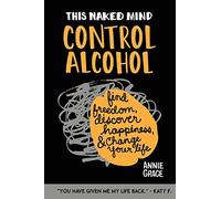 This Naked Mind: Control Alcohol, Find Freedom, Discover Happiness & Change Your Life