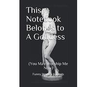 This Notebook Belongs To A Goddess: (You May Worship Me Now) (Funney Women Journals)