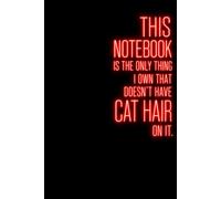 This Notebook Is the Only Thing I Own That Doesn’t Have Cat Hair on It: Funny Cat Lover Notebook for Notes, Lists, Ideas and Everyday Writing