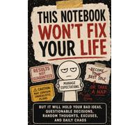 This Notebook Won’t Fix Your Life: But It Will Hold Your Bad Ideas, Questionable Decisions, Random Thoughts, Excuses, and Daily Chaos