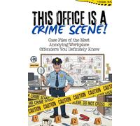 This Office Is a Crime Scene!: Case Files of the Most Annoying Workplace Offenders You Definitely Know