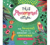 This Phenomenal Life: The Amazing Ways We Are Connected With Our Universe