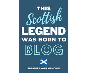 This Scottish Legend Was Born To Blog - A Must Have Way To Record Your Ideas And Thoughts: - A Multi-Use Notebook For Your Own Use Or As An Affordable Scottish Gift For A Relative, Friend Or Colleague