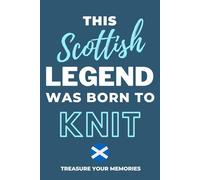 This Scottish Legend Was Born To Knit - A Must Have Way To Record Your Ideas And Thoughts: - A Multi-Use Notebook For Your Own Use Or As An Affordable Scottish Gift For A Relative, Friend Or Colleague