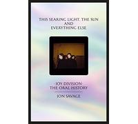 This Searing Light, the Sun and Everything Else: Joy Division: the Oral History