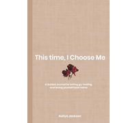 This Time, I Choose Me: A Guided Journal for letting go, healing, and loving yourself back home