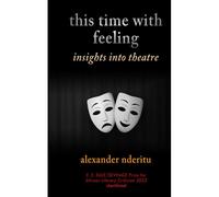 This Time With Feeling: Essays On Theatre (Kenyan Theatre: The Good, The Bad & The Ugly)