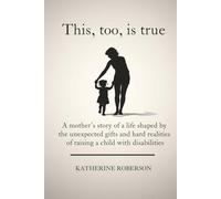 This, too, is true: A mother’s story of a life shaped by the unexpected gifts and hard realities of raising a child with disabilities