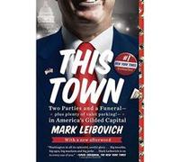 This Town: Two Parties and a Funeral--Plus, Plenty of Valet Parking!--In America's Gilded Capital Leibovich, Mark (Auteur)