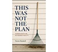 This Was Not The Plan: Essays on Retirement, Reality, and the Rake I Moved to a Worse Location