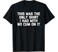 This Was The Only Shirt I Had with No Cum on It Funny Sex T-Shirt Black XXL