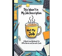 "This Wasn't in My Job Description: A Funny Sarcastic 6x9 Blank Lined Journal for Office Coworkers and Overworked Problem Solvers - Gag Gift for Work"