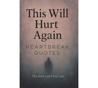 This Will Hurt Again: Heartbreak Quotes - This Book Won't Heal You: 200 Sad Love Quotes For Your Broken Heart That Gave Second Chances