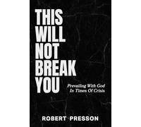 This Will Not Break You: Prevailing With God In Times Of Crisis