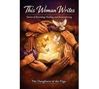 This Woman Writes: Stories of Becoming, Healing and Remembering