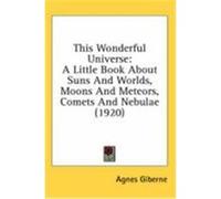 This Wonderful Universe: A Little Book about Suns and Worlds, Moons and Meteors, Comets and Nebulae (1920) Giberne, Agnes (Auteur)