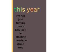 This year, I’m not just turning over a new leaf I’m planting the whole damn tree.: A Journal for Getting Your Life Together, One Root at a Time, Grow Deeper, Dream Bigger, and Stand Taller