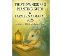 Thistlewhisker's Planting Guide and Farmer's Almanac 2026 A year of Kindwood Wisdom, Recipes, and Reflections
