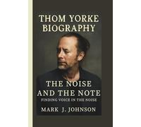 THOM YORKE: THE NOISE AND THE NOTE FINDING VOICE IN THE NOISE