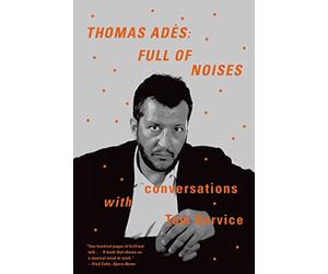 Thomas Ades: Full of Noises - Conversations With Tom Service
