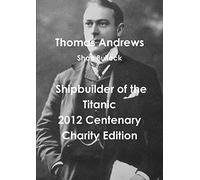 Thomas Andrews Shipbuilder of the Titanic-2012 Centenary Charity Edition