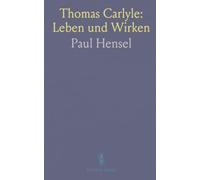 Thomas Carlyle: Leben und Wirken: Ein biografischer Wegweiser zu Persönlichkeit, Schriften und historischem Kontext