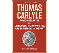 Thomas Carlyle: Sartor Resartus, and On Heroes, Hero-Worship, and the Heroic in History