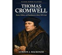 Thomas Cromwell: Power, Politics, and Punishment in Henry VIII’s Court