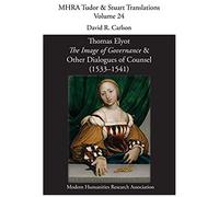 Thomas Elyot, 'the Image Of Governance' And Other Dialogues Of Counsel (1533-1541)