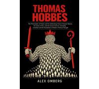 Thomas Hobbes: The Philosopher of Power and His Unflinching Vision of Human Nature, the State of War, and the Social Contract, Including Leviathan and the Foundations of Modern Political Thought