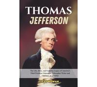 THOMAS JEFFERSON: The Life, Ideas, and Enduring Legacy of America’s Third President Statesman Philosopher Writer and Visionary of a Nation