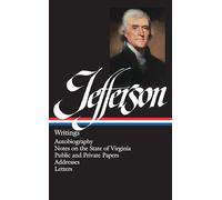 Thomas Jefferson: Writings (LOA #17): Autobiography / Notes on the State of Virginia / Public and Private Papers / Addresses / Letters