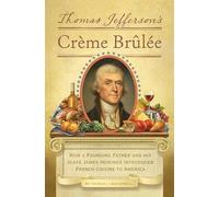 Thomas Jefferson's Creme Brulee: How a Founding Father and His Slave James Hemings Introduced French Cuisine to America