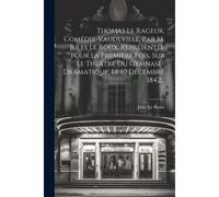 Thomas Le Rageur, Comédie-Vaudeville, Par M. Jules Le Roux, Représentée Pour La Première Fois, Sur Le Théâtre Du Gymnase-Dramatique, Le 10 Décembre 18